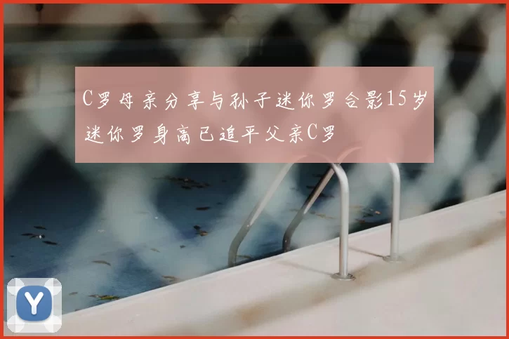 C罗母亲分享与孙子迷你罗合影15岁迷你罗身高已追平父亲C罗
