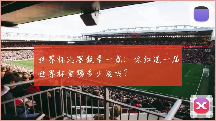 世界杯比赛数量一览:你知道一届世界杯要踢多少场吗?