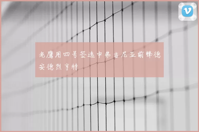 老鹰用四号签选中弗吉尼亚前锋德安德烈亨特