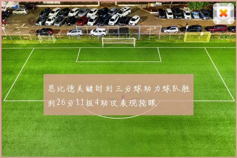 恩比德关键时刻三分球助力球队胜利26分11板4助攻表现抢眼