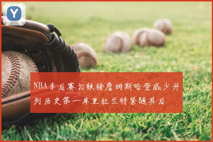 NBA季后赛打铁榜詹姆斯哈登威少并列历史第一库里杜兰特紧随其后