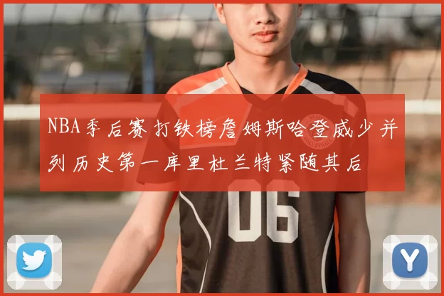 NBA季后赛打铁榜詹姆斯哈登威少并列历史第一库里杜兰特紧随其后