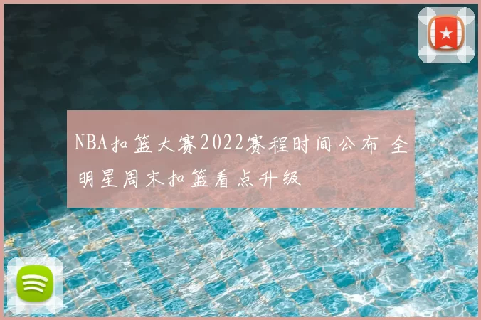 NBA扣篮大赛2022赛程时间公布 全明星周末扣篮看点升级