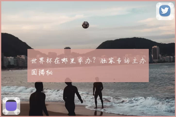 世界杯在哪里举办?独家专访主办国揭秘