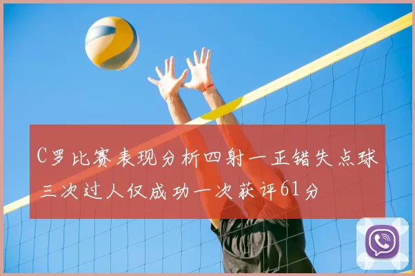 C罗比赛表现分析四射一正错失点球三次过人仅成功一次获评61分