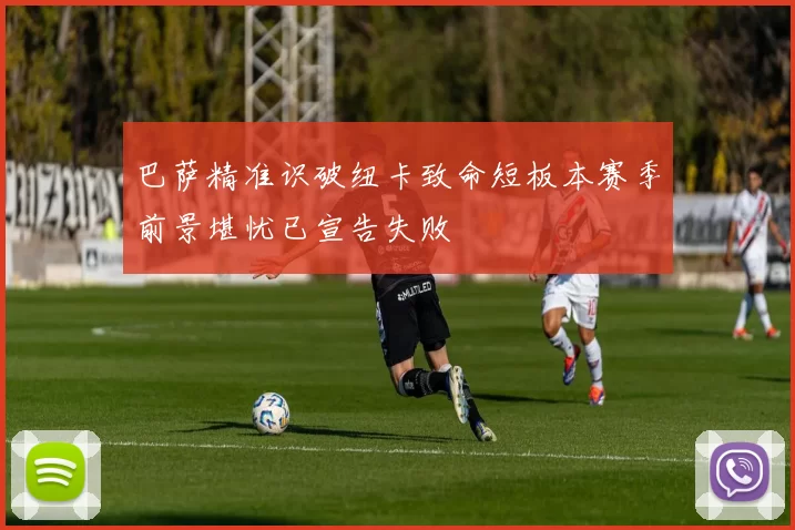 巴萨精准识破纽卡致命短板本赛季前景堪忧已宣告失败