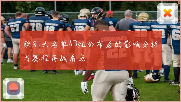 欧冠大名单AB组公布后的影响分析与赛程备战看点