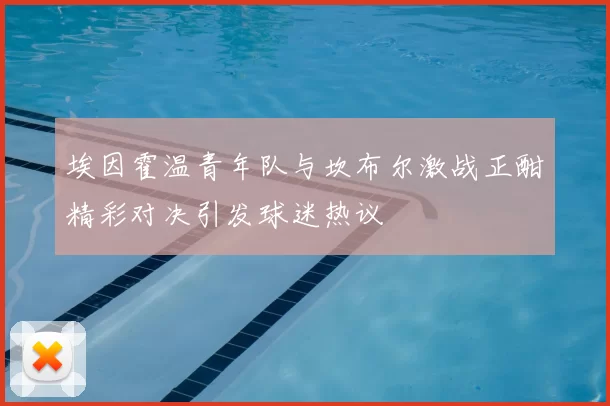 埃因霍温青年队与坎布尔激战正酣精彩对决引发球迷热议