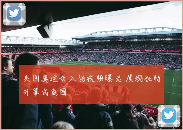 美国奥运会入场视频曝光 展现独特开幕式氛围