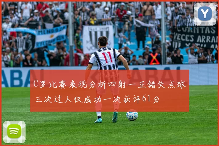 C罗比赛表现分析四射一正错失点球三次过人仅成功一次获评61分