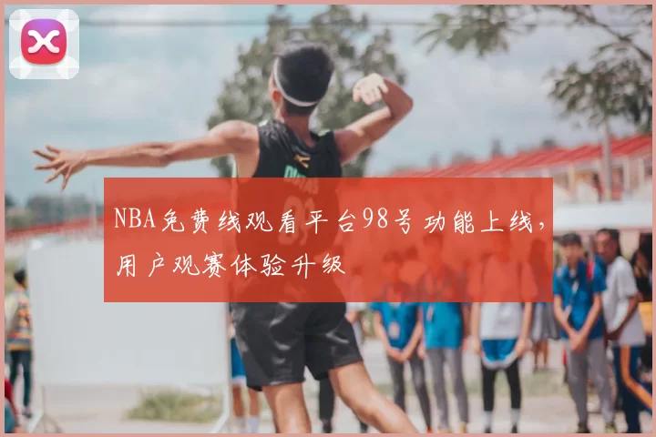 NBA免费线观看平台98号功能上线,用户观赛体验升级