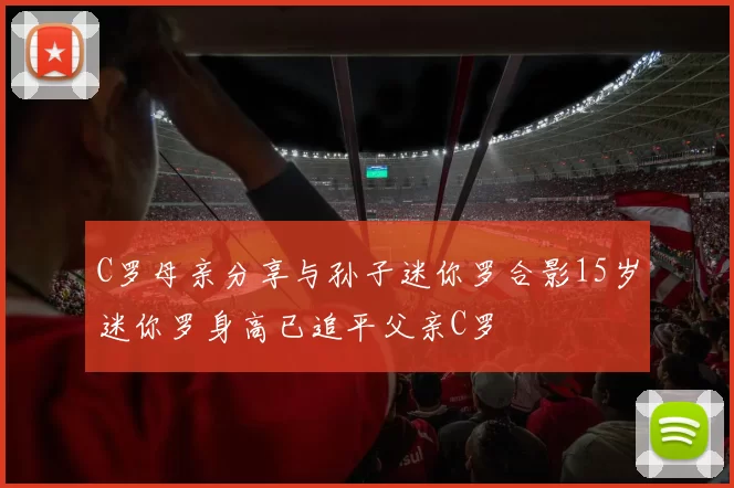 C罗母亲分享与孙子迷你罗合影15岁迷你罗身高已追平父亲C罗