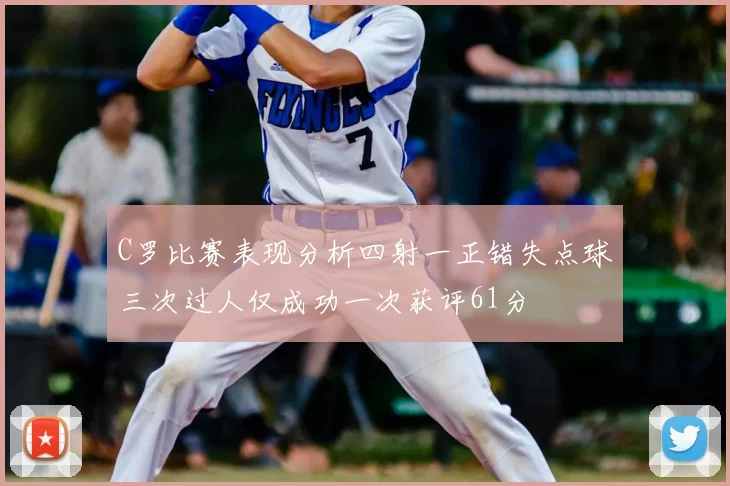 C罗比赛表现分析四射一正错失点球三次过人仅成功一次获评61分