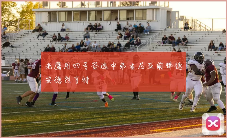 老鹰用四号签选中弗吉尼亚前锋德安德烈亨特