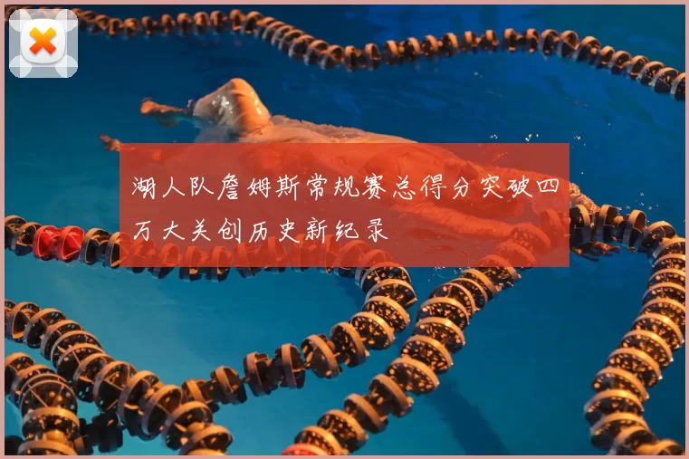 湖人队詹姆斯常规赛总得分突破四万大关创历史新纪录