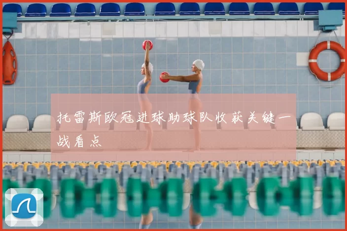 托雷斯欧冠进球助球队收获关键一战看点