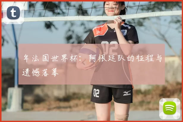 年法国世界杯:阿根廷队的征程与遗憾落幕
