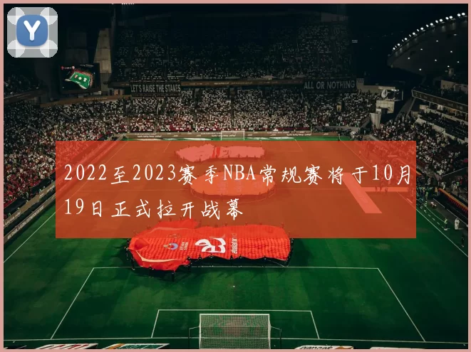 2022至2023赛季NBA常规赛将于10月19日正式拉开战幕