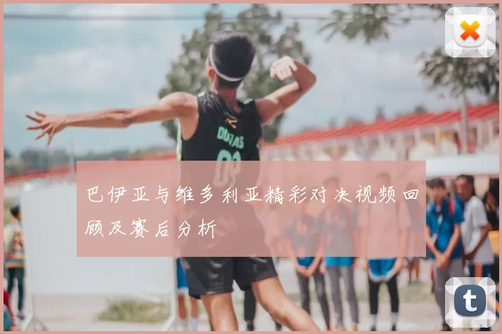 巴伊亚与维多利亚精彩对决视频回顾及赛后分析