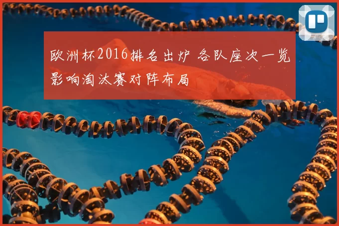 欧洲杯2016排名出炉 各队座次一览影响淘汰赛对阵布局