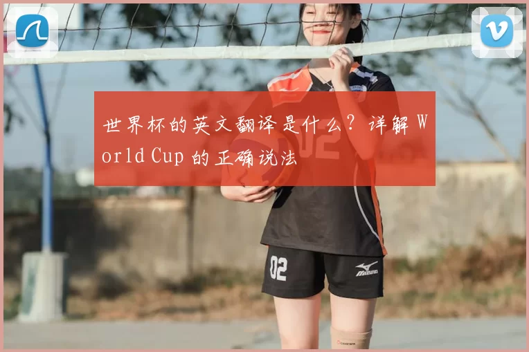 世界杯的英文翻译是什么?详解 World Cup 的正确说法