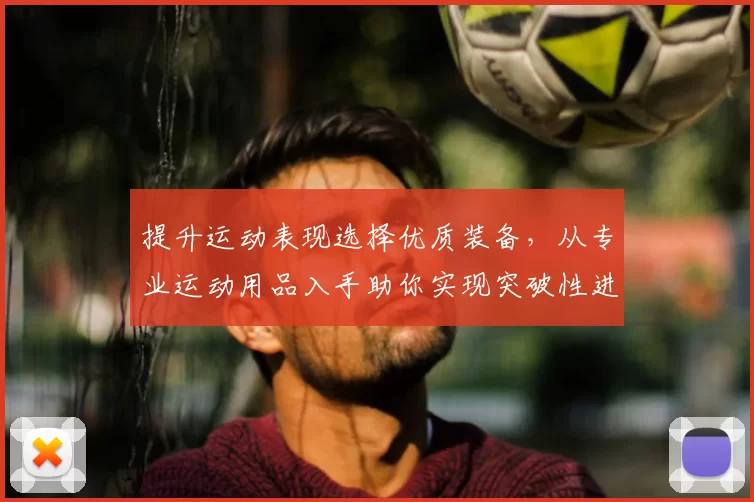 提升运动表现选择优质装备，从专业运动用品入手助你实现突破性进步