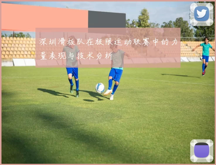 深圳滑板队在极限运动联赛中的力量表现与技术分析