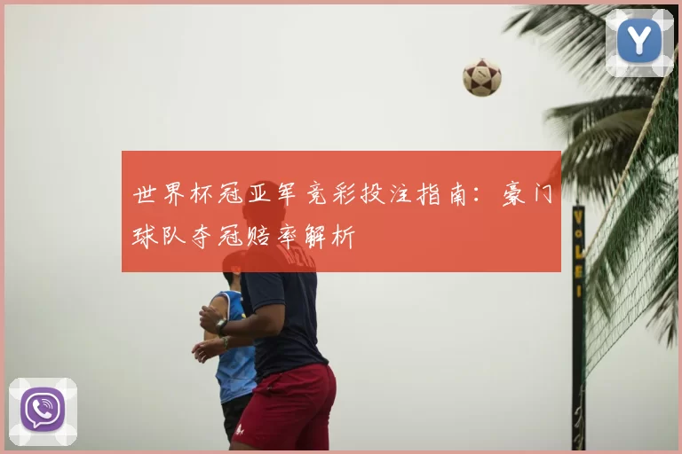 世界杯冠亚军竞彩投注指南:豪门球队夺冠赔率解析