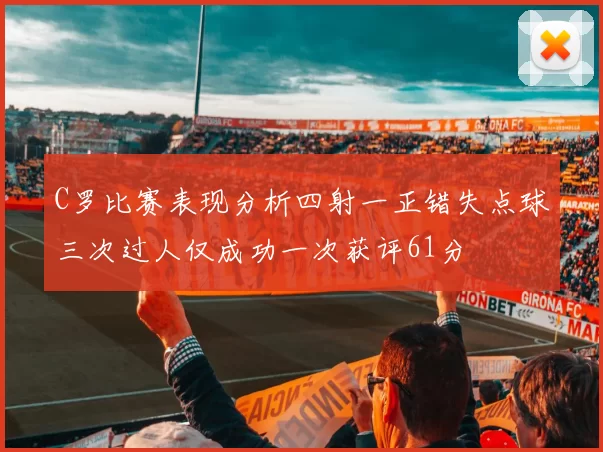 C罗比赛表现分析四射一正错失点球三次过人仅成功一次获评61分