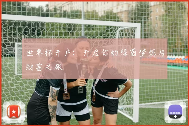 世界杯开户：开启你的绿茵梦想与财富之旅