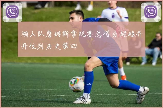 湖人队詹姆斯常规赛总得分超越乔丹位列历史第四