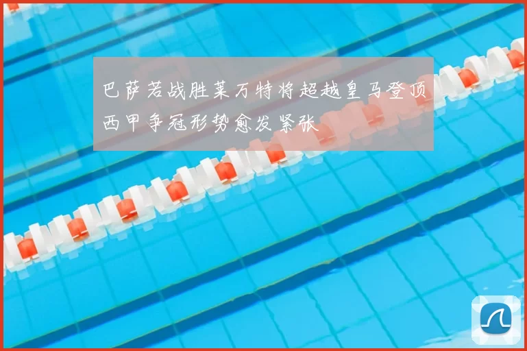 巴萨若战胜莱万特将超越皇马登顶西甲争冠形势愈发紧张