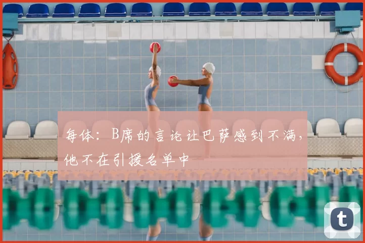 每体:B席的言论让巴萨感到不满,他不在引援名单中