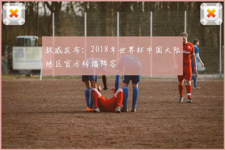 权威发布：2018年世界杯中国大陆地区官方转播阵容