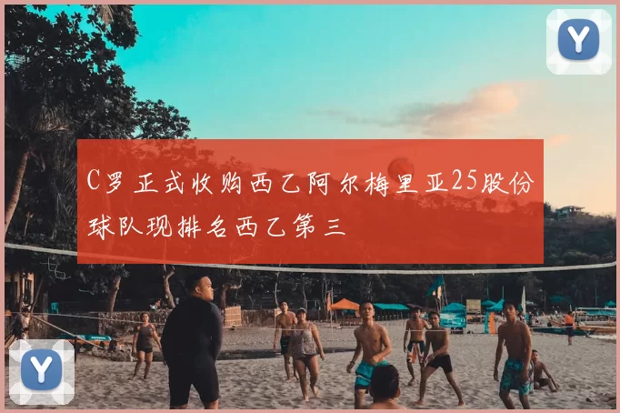 C罗正式收购西乙阿尔梅里亚25股份球队现排名西乙第三