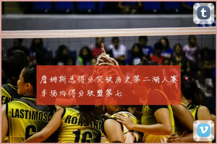 詹姆斯总得分突破历史第二湖人赛季场均得分联盟第七