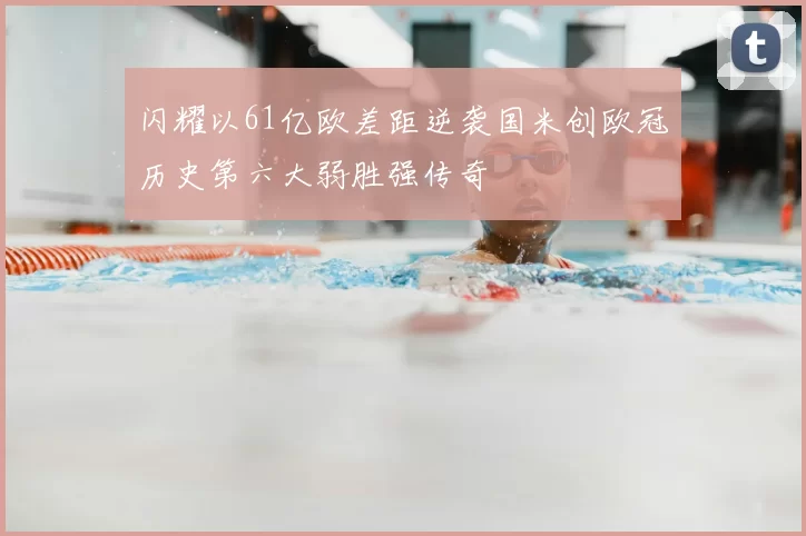 闪耀以61亿欧差距逆袭国米创欧冠历史第六大弱胜强传奇