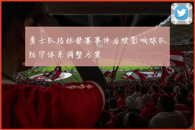 勇士队格林禁赛事件后续影响球队防守体系调整方案