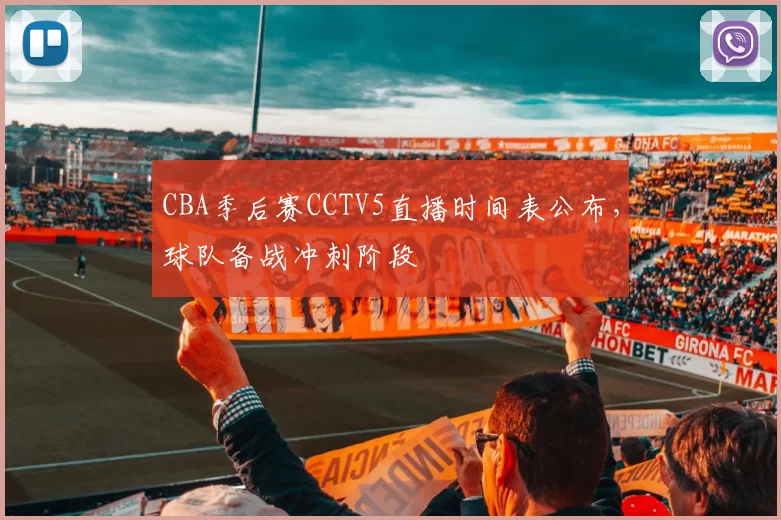 CBA季后赛CCTV5直播时间表公布，球队备战冲刺阶段