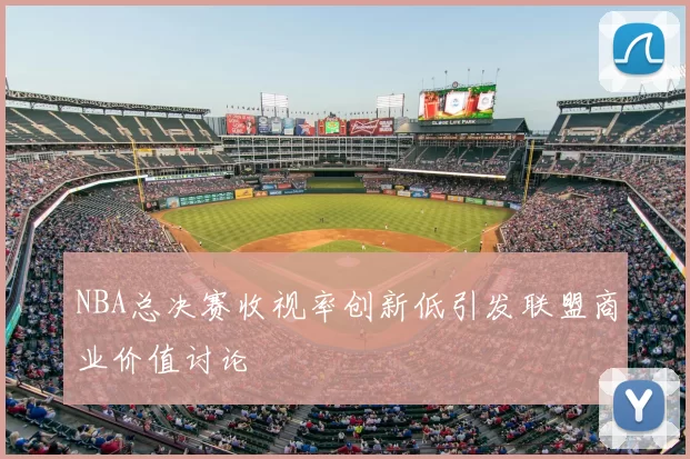 NBA总决赛收视率创新低引发联盟商业价值讨论