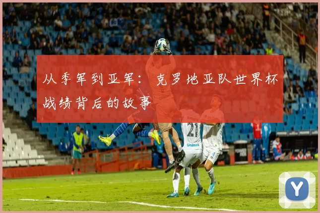 从季军到亚军：克罗地亚队世界杯战绩背后的故事