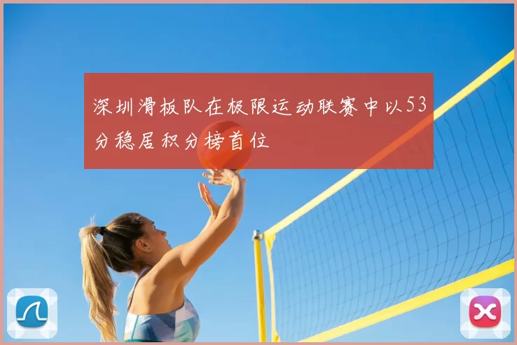 深圳滑板队在极限运动联赛中以53分稳居积分榜首位