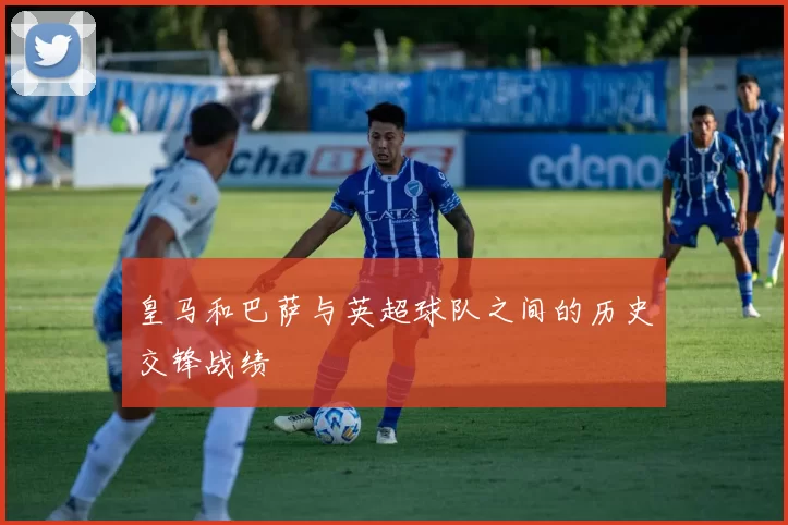 皇马和巴萨与英超球队之间的历史交锋战绩