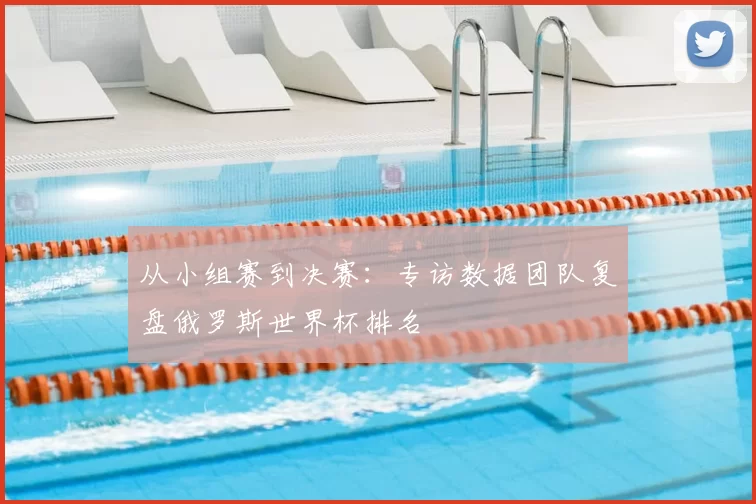 从小组赛到决赛：专访数据团队复盘俄罗斯世界杯排名