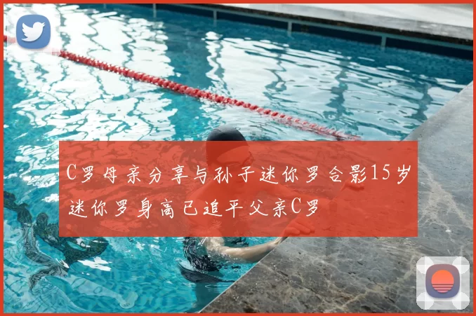 C罗母亲分享与孙子迷你罗合影15岁迷你罗身高已追平父亲C罗