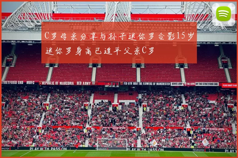 C罗母亲分享与孙子迷你罗合影15岁迷你罗身高已追平父亲C罗