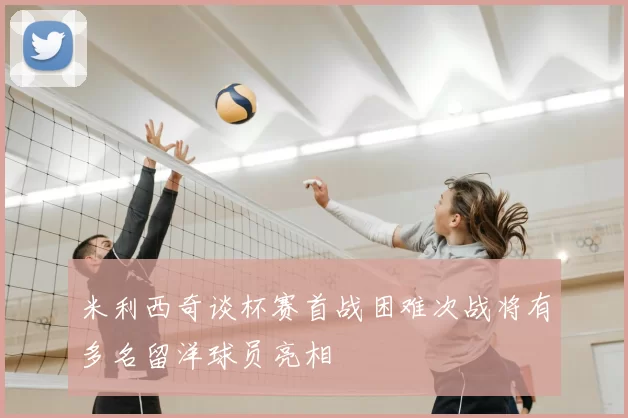 米利西奇谈杯赛首战困难次战将有多名留洋球员亮相
