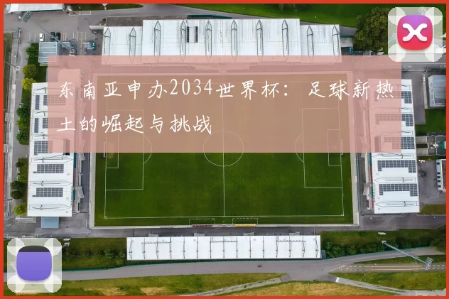 东南亚申办2034世界杯:足球新热土的崛起与挑战