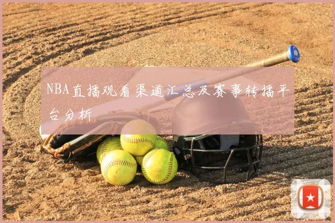 NBA直播观看渠道汇总及赛事转播平台分析