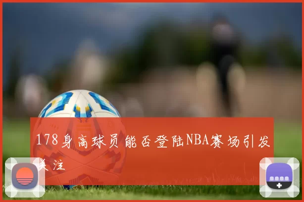 178身高球员能否登陆NBA赛场引发关注